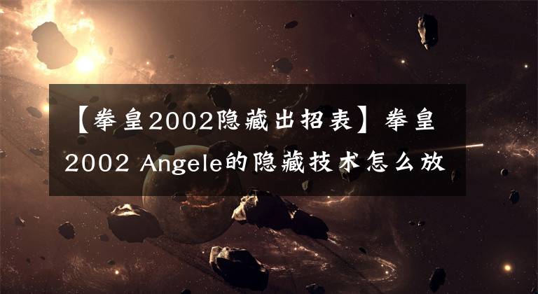 【拳皇2002隐藏出招表】拳皇2002 Angele的隐藏技术怎么放？