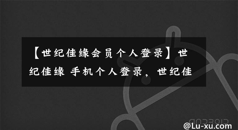 【世纪佳缘会员个人登录】世纪佳缘 手机个人登录，世纪佳缘会员登录，世纪佳缘官网