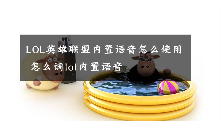 LOL英雄联盟内置语音怎么使用 怎么调lol内置语音文章配图