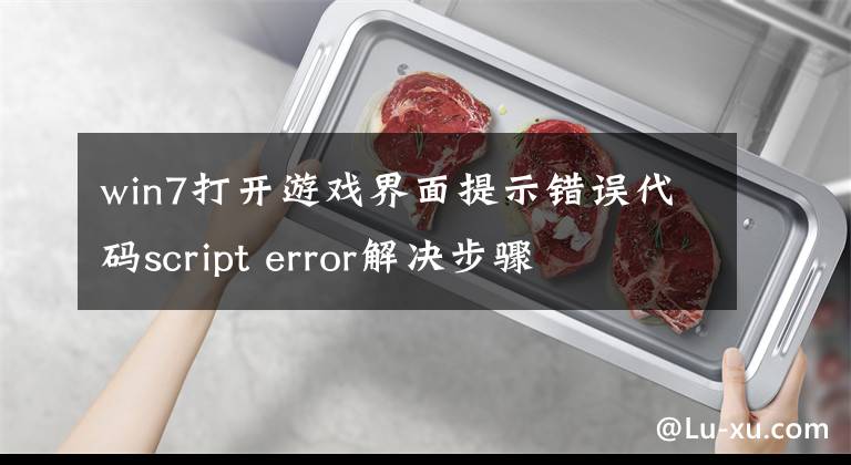 win7打开游戏界面提示错误代码script error解决步骤