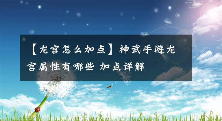 【龙宫怎么加点】神武手游龙宫属性有哪些 加点详解