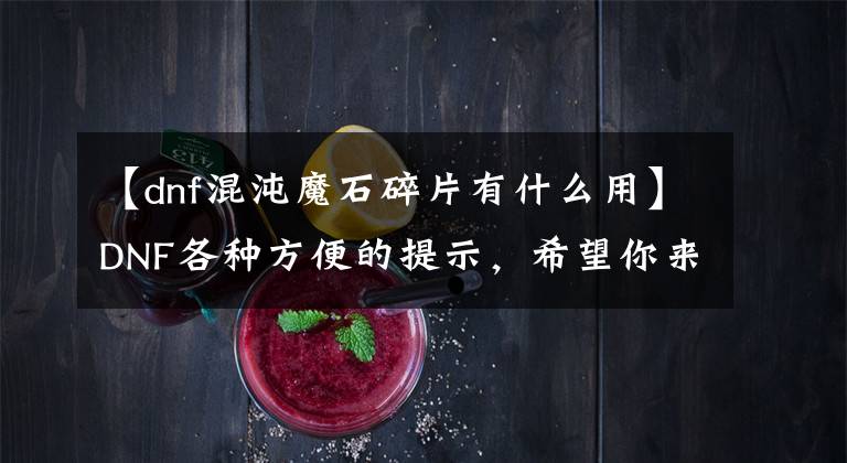 【dnf混沌魔石碎片有什么用】DNF各种方便的提示，希望你来补充说明文章配图