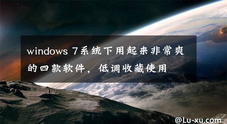 windows 7系统下用起来非常爽的四款软件，低调收藏使用