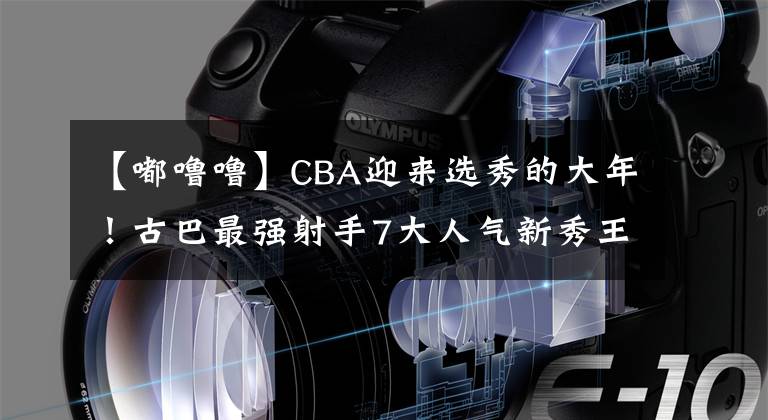 【嘟噜噜】CBA迎来选秀的大年！古巴最强射手7大人气新秀王昭杰张宁侯迪榜上有名文章配图