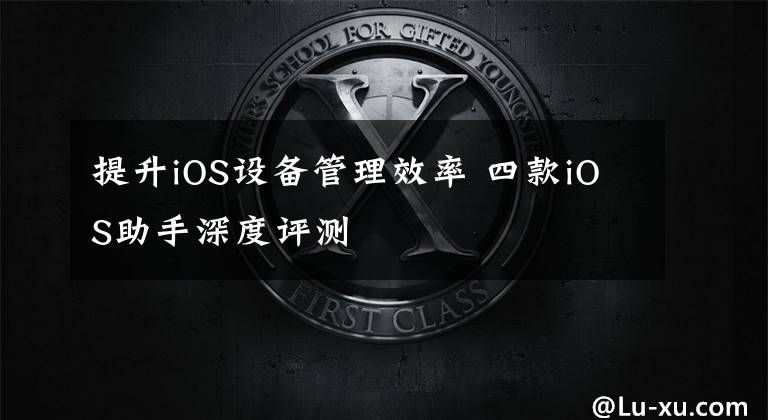 提升iOS设备管理效率 四款iOS助手深度评测