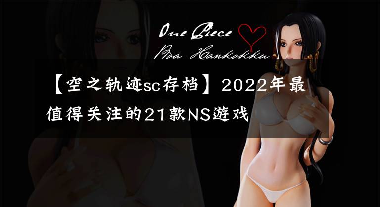 【空之轨迹sc存档】2022年最值得关注的21款NS游戏文章配图