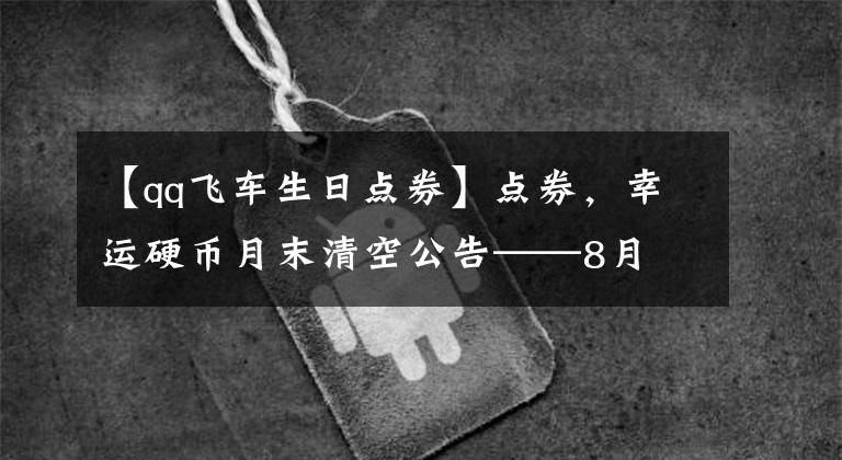 【qq飞车生日点券】点券，幸运硬币月末清空公告——8月