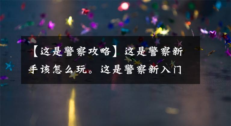 【这是警察攻略】这是警察新手该怎么玩。这是警察新入门实用提示。