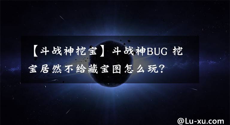 【斗战神挖宝】斗战神BUG 挖宝居然不给藏宝图怎么玩？