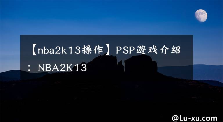 【nba2k13操作】PSP游戏介绍：NBA2K13