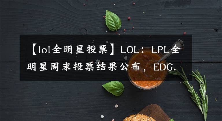 【lol全明星投票】LOL：LPL全明星周末投票结果公布，EDG.Jiejie荣获最受欢迎选手