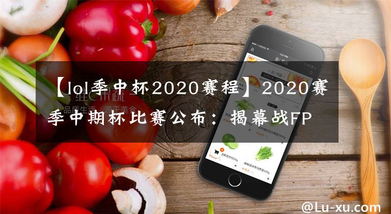 【lol季中杯2020赛程】2020赛季中期杯比赛公布：揭幕战FPX大战T1