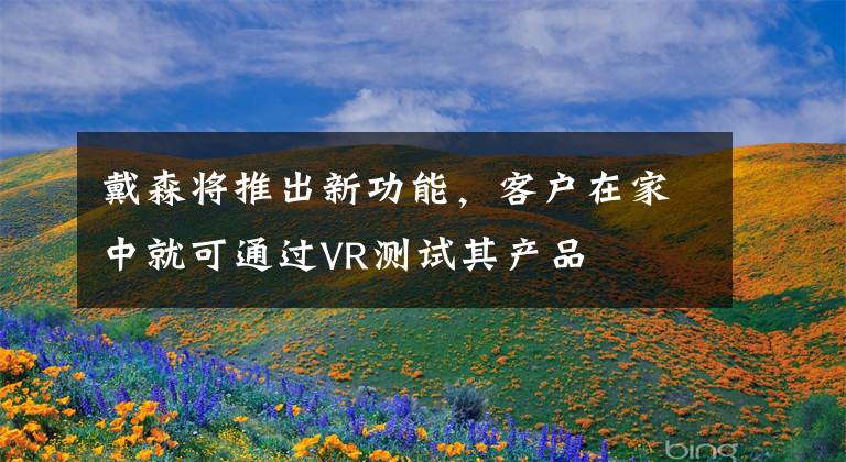 戴森将推出新功能，客户在家中就可通过VR测试其产品