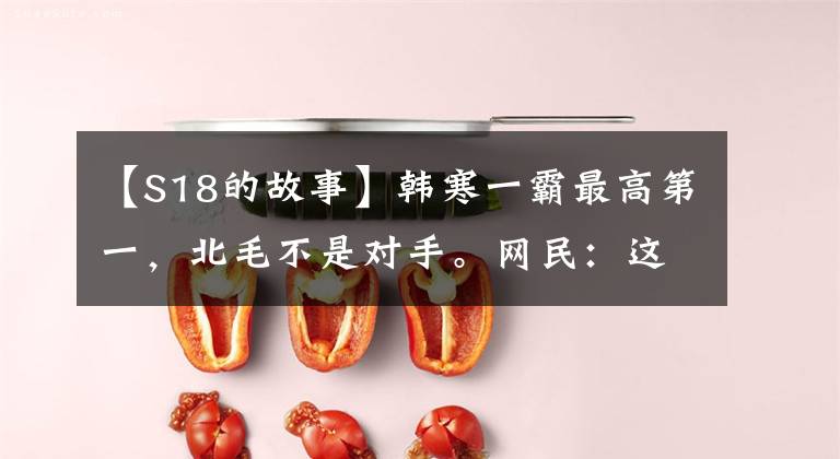 【S18的故事】韩寒一霸最高第一，北毛不是对手。网民：这是钳子吗？文章配图
