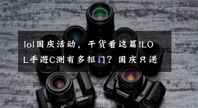 lol国庆活动，干货看这篇!LOL手游C测有多抠门？国庆只送体验卡，B测周末都给送永久英雄了