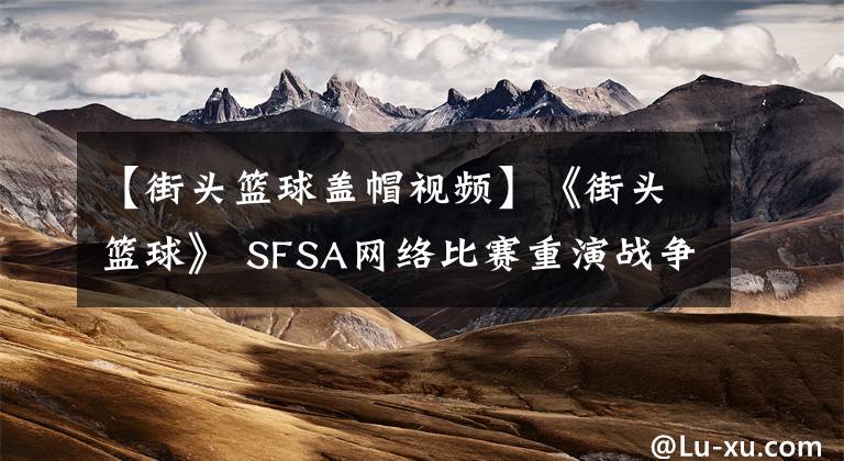 【街头篮球盖帽视频】《街头篮球》 SFSA网络比赛重演战争各地区10户最终PK