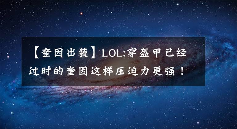 【奎因出装】LOL:穿盔甲已经过时的奎因这样压迫力更强！文章配图