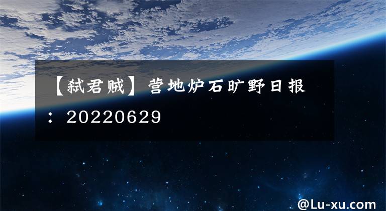 【弑君贼】营地炉石旷野日报：20220629