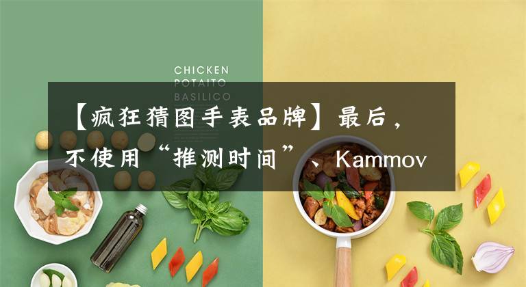 【疯狂猜图手表品牌】最后，不使用“推测时间”、Kammovanta  1881系列深蓝色手表文章配图