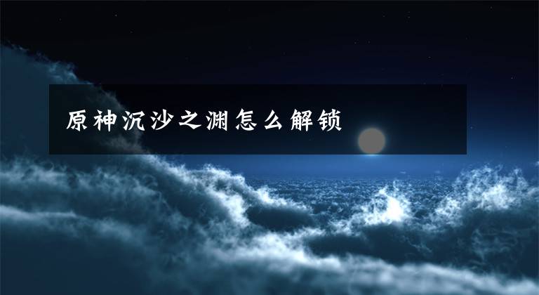 原神沉沙之渊怎么解锁文章配图