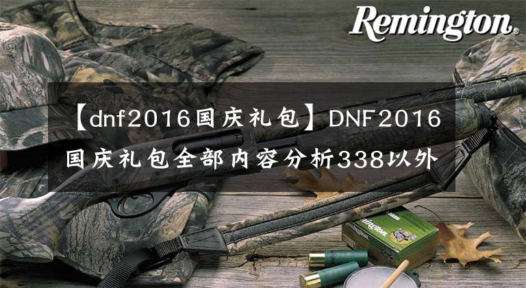 【dnf2016国庆礼包】DNF2016国庆礼包全部内容分析338以外的199