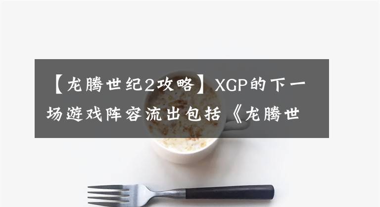 【龙腾世纪2攻略】XGP的下一场游戏阵容流出包括《龙腾世纪2》等。