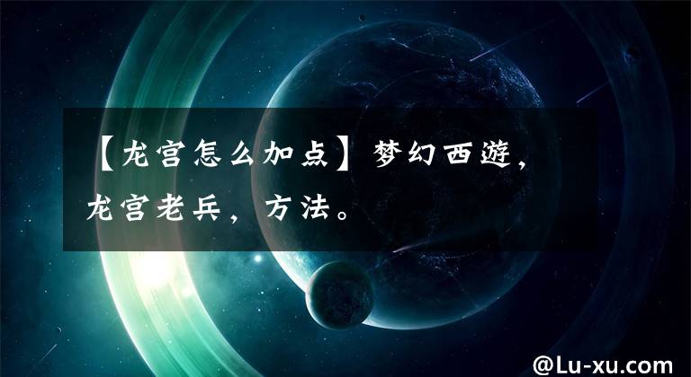 【龙宫怎么加点】梦幻西游，龙宫老兵，方法。