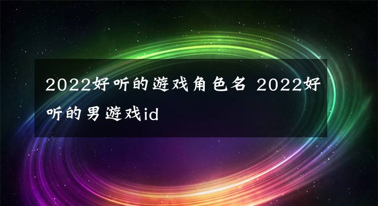 2022好听的游戏角色名 2022好听的男游戏id