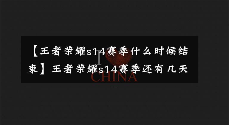 【王者荣耀s14赛季什么时候结束】王者荣耀s14赛季还有几天结束？s14赛季会在4月15日结束吗