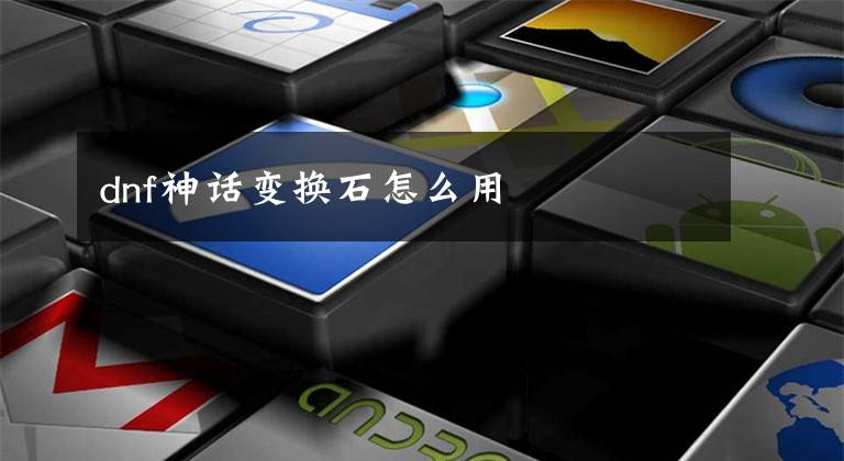 dnf神话变换石怎么用文章配图