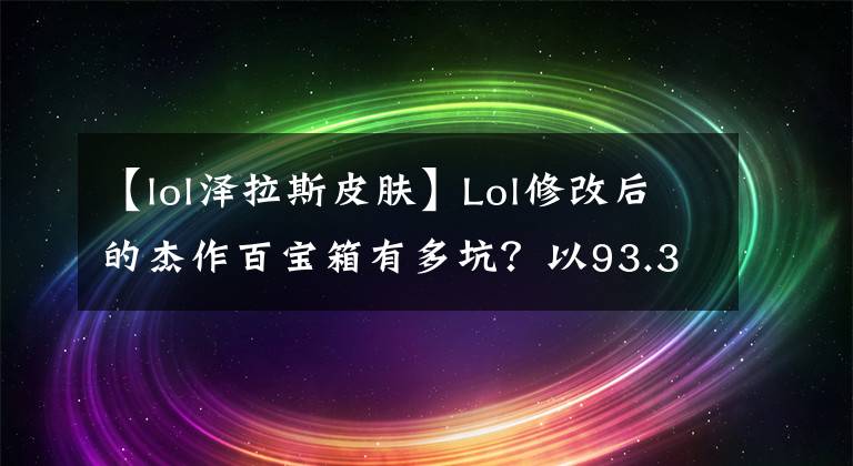 【lol泽拉斯皮肤】Lol修改后的杰作百宝箱有多坑？以93.3%的概率可以打开15年前的皮肤文章配图