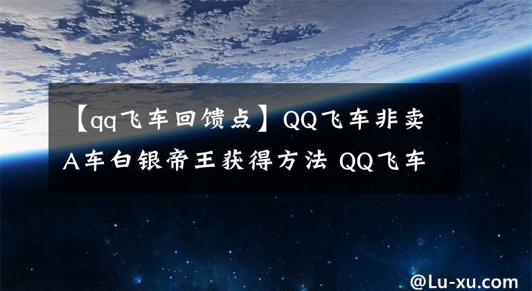 【qq飞车回馈点】QQ飞车非卖A车白银帝王获得方法 QQ飞车白银帝王怎么获得