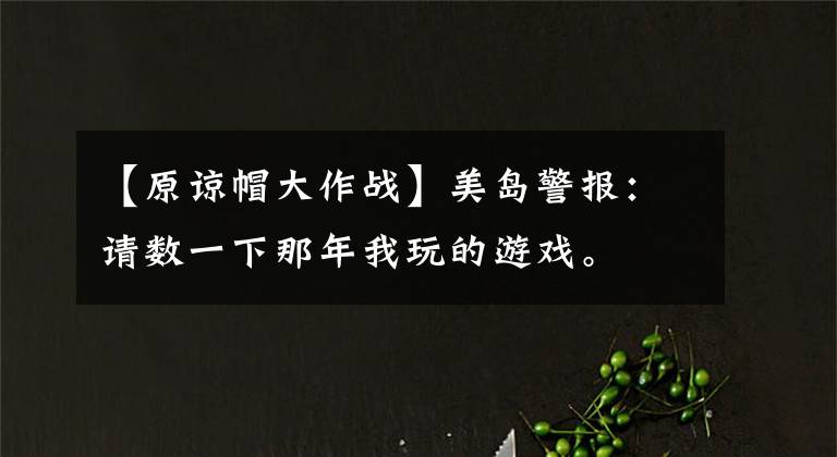 【原谅帽大作战】美岛警报：请数一下那年我玩的游戏。