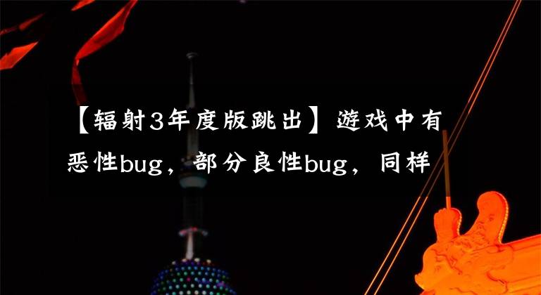 【辐射3年度版跳出】游戏中有恶性bug，部分良性bug，同样发光文章配图