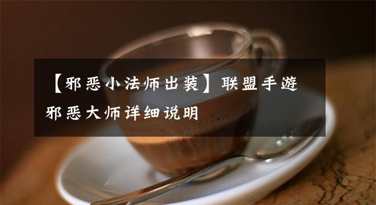 【邪恶小法师出装】联盟手游邪恶大师详细说明文章配图
