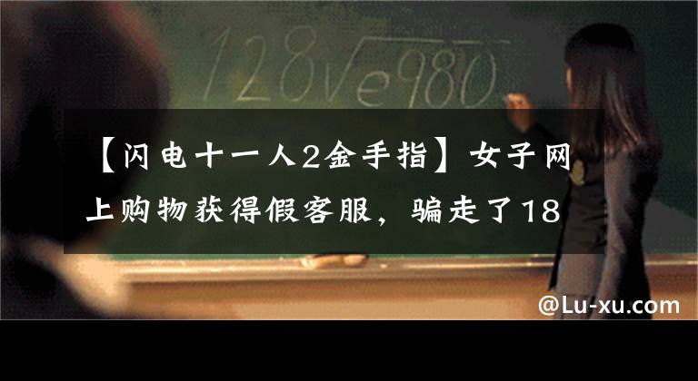 【闪电十一人2金手指】女子网上购物获得假客服，骗走了18万民警，进行星际逮捕，收回了所有损失。