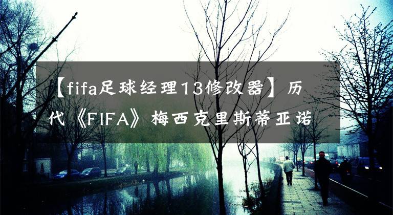 【fifa足球经理13修改器】历代《FIFA》梅西克里斯蒂亚诺罗纳尔多数据比较：克里斯蒂亚诺罗纳尔多加成，梅西《新秀年》78