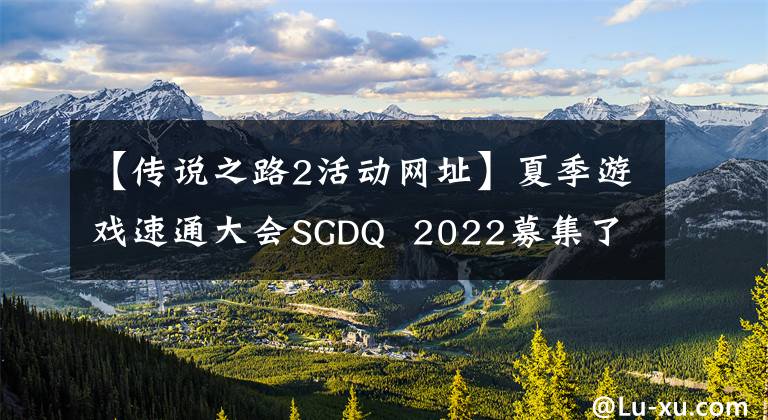 【传说之路2活动网址】夏季游戏速通大会SGDQ  2022募集了300万美元的预付款。