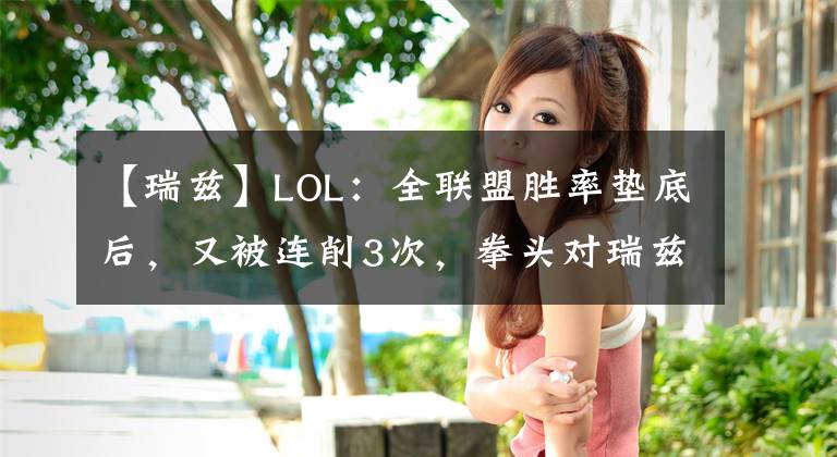 【瑞兹】LOL：全联盟胜率垫底后，又被连削3次，拳头对瑞兹的针对引起众怒文章配图