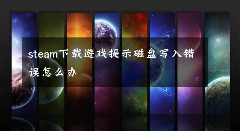 steam下载游戏提示磁盘写入错误怎么办文章配图