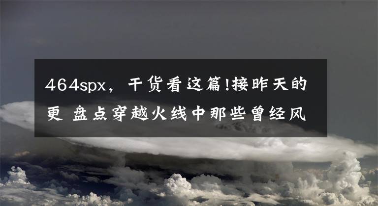 464spx，干货看这篇!接昨天的更 盘点穿越火线中那些曾经风光过的冷门武器2文章配图