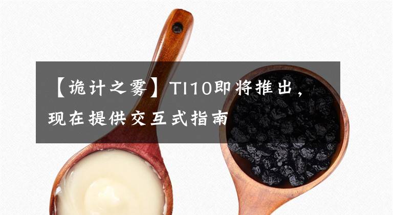 【诡计之雾】TI10即将推出，现在提供交互式指南