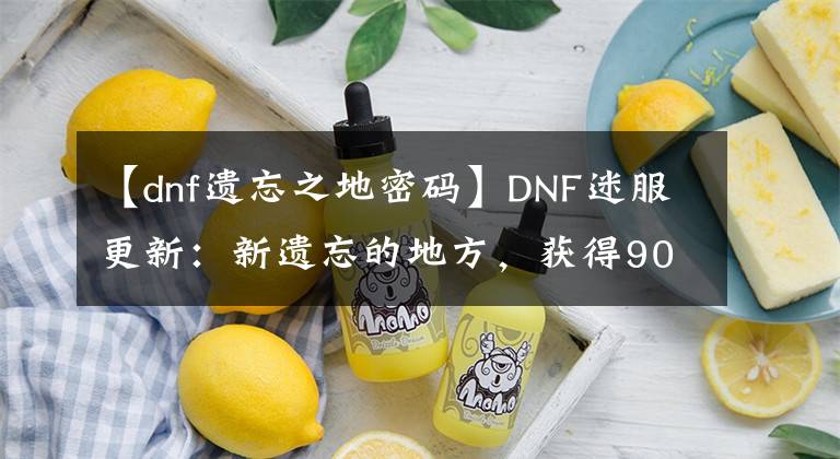 【dnf遗忘之地密码】DNF迷服更新：新遗忘的地方，获得90SS史诗的道路文章配图