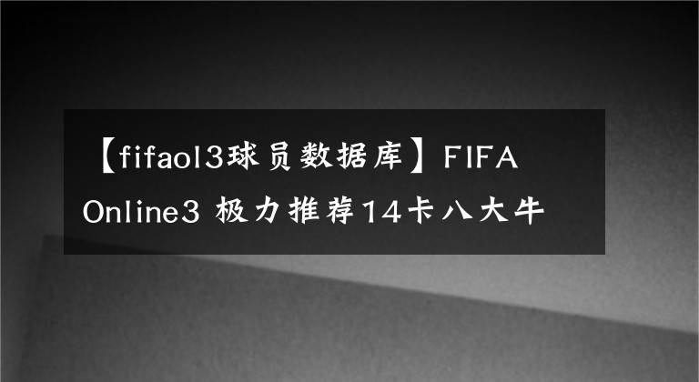 【fifaol3球员数据库】FIFA Online3 极力推荐14卡八大牛逼妖人文章配图