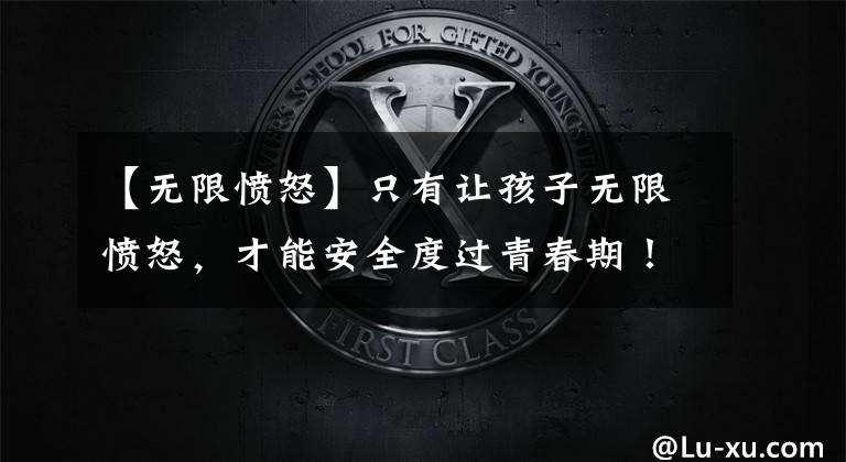 【无限愤怒】只有让孩子无限愤怒，才能安全度过青春期！父母这样做是对的。值得收藏文章配图