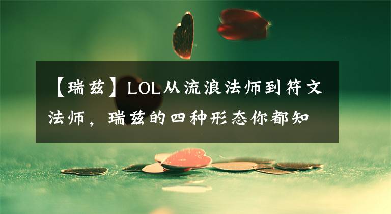 【瑞兹】LOL从流浪法师到符文法师，瑞兹的四种形态你都知道吗？文章配图