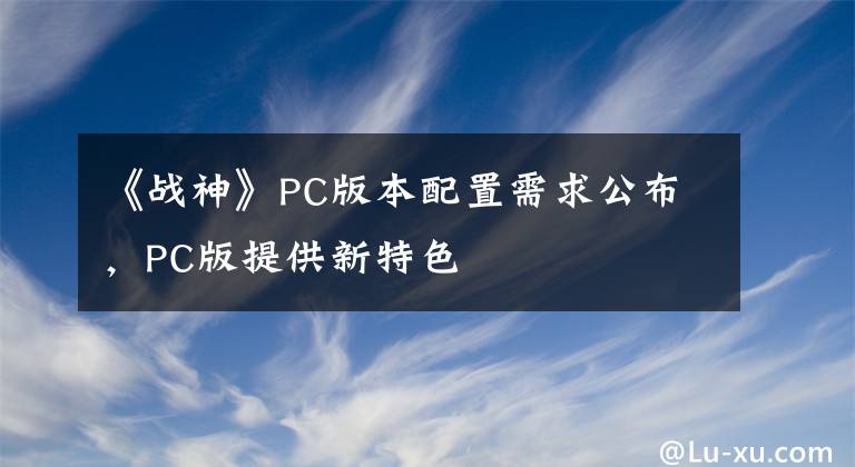 《战神》PC版本配置需求公布，PC版提供新特色