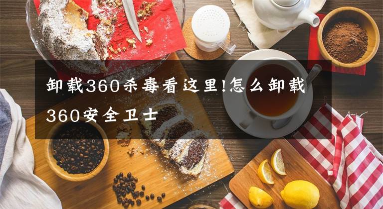 卸载360杀毒看这里!怎么卸载360安全卫士