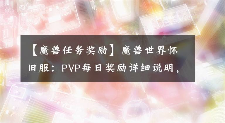 【魔兽任务奖励】魔兽世界怀旧服：PVP每日奖励详细说明，小号可以快速提升装备。