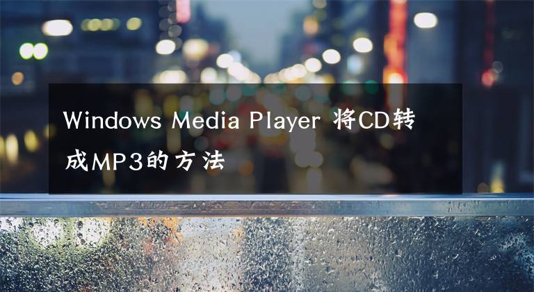 Windows Media Player 将CD转成MP3的方法